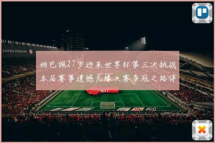 姆巴佩27岁迎来世界杯第三次挑战本届赛事遗憾无缘决赛争冠之路停滞