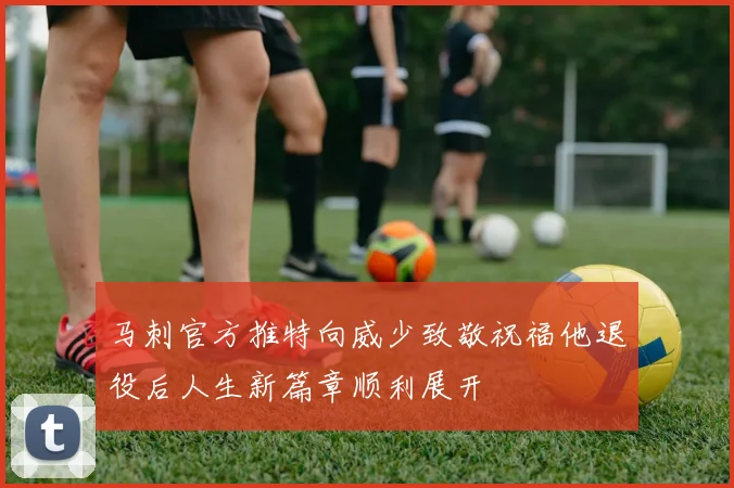 马刺官方推特向威少致敬祝福他退役后人生新篇章顺利展开
