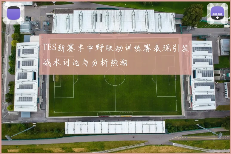 TES新赛季中野联动训练赛表现引发战术讨论与分析热潮