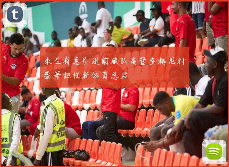 米兰有意引进前狼队高管多梅尼科泰蒂担任新体育总监