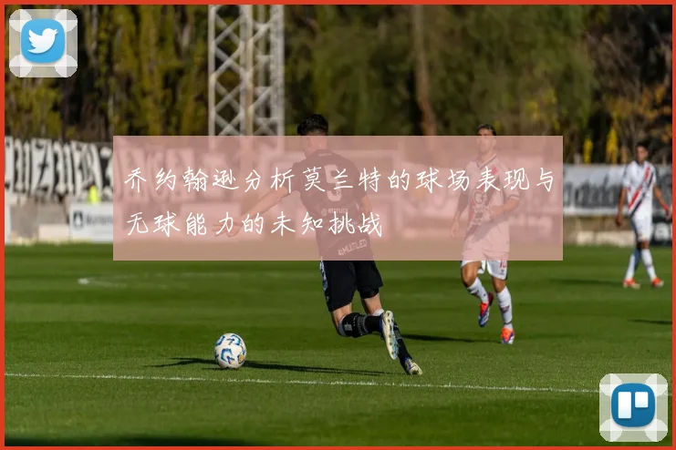 乔约翰逊分析莫兰特的球场表现与无球能力的未知挑战