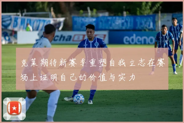克莱期待新赛季重塑自我立志在赛场上证明自己的价值与实力
